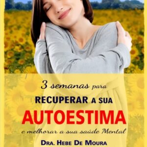 Parte 1 - 3 Semanas para recuperar a sua AUTOESTIMA e melhorar a sua Saúde Mental - Dra. Hebe de Moura (cópia)